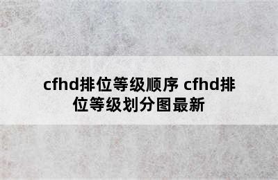 cfhd排位等级顺序 cfhd排位等级划分图最新